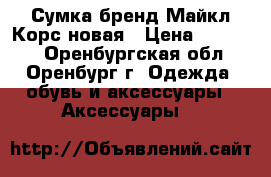 Сумка-бренд Майкл Корс,новая › Цена ­ 12 500 - Оренбургская обл., Оренбург г. Одежда, обувь и аксессуары » Аксессуары   